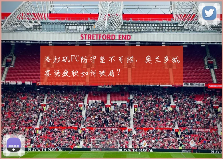 洛杉矶FC防守坚不可摧，奥兰多城客场疲软如何破局？