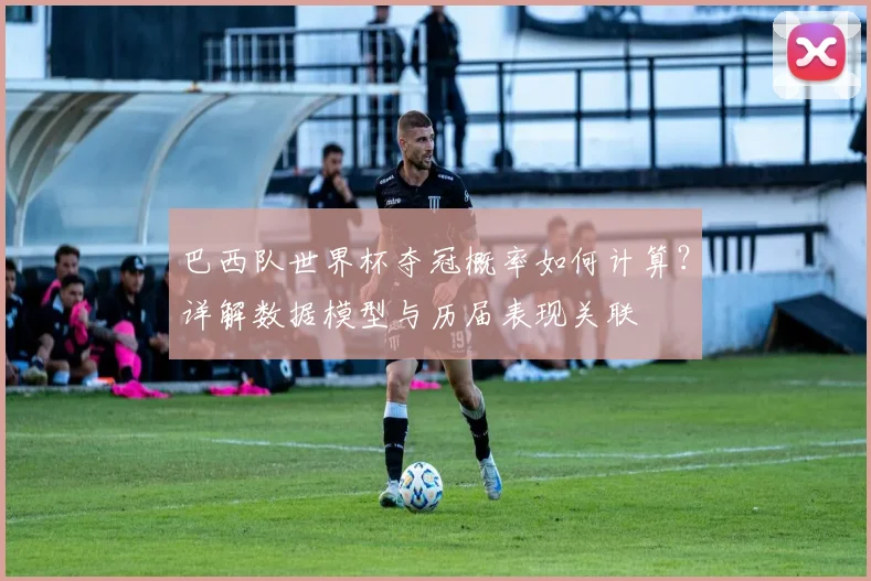 巴西队世界杯夺冠概率如何计算？详解数据模型与历届表现关联