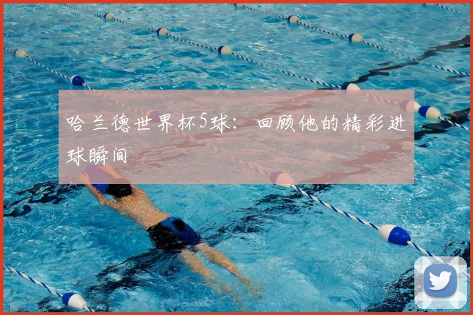 哈兰德世界杯5球：回顾他的精彩进球瞬间