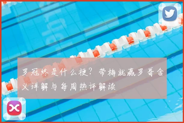 罗冠终是什么梗？带梅就赢罗哥含义详解与每周热评解读