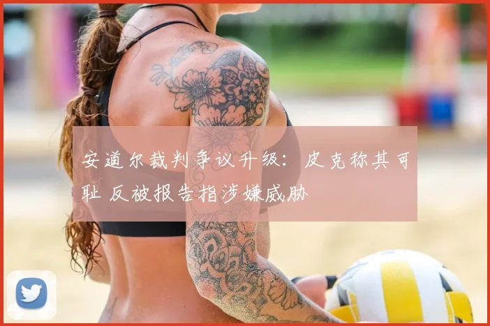 安道尔裁判争议升级：皮克称其可耻 反被报告指涉嫌威胁