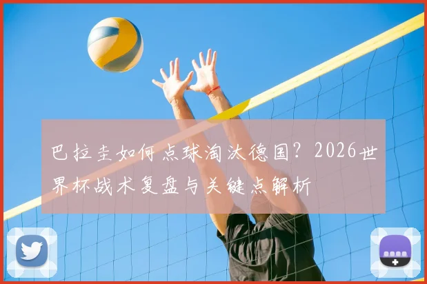 巴拉圭如何点球淘汰德国？2026世界杯战术复盘与关键点解析