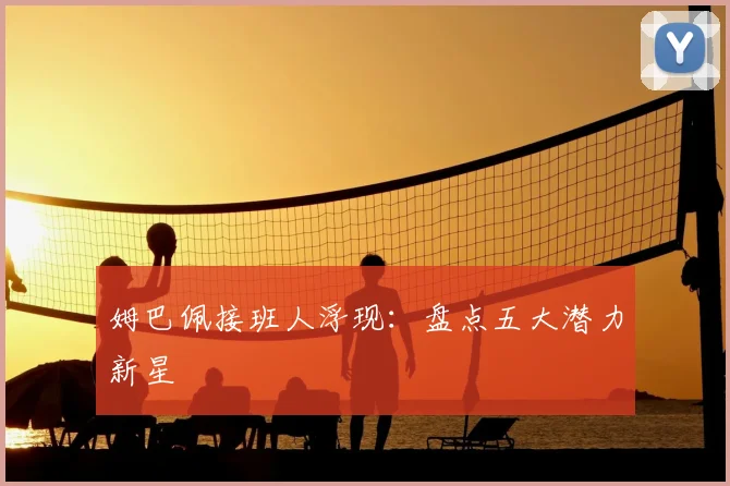 姆巴佩接班人浮现:盘点五大潜力新星