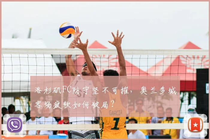 洛杉矶FC防守坚不可摧，奥兰多城客场疲软如何破局？