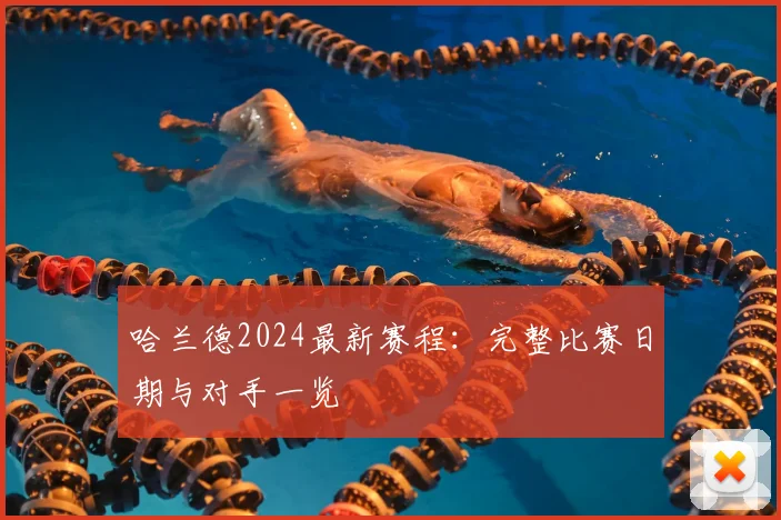 哈兰德2024最新赛程：完整比赛日期与对手一览