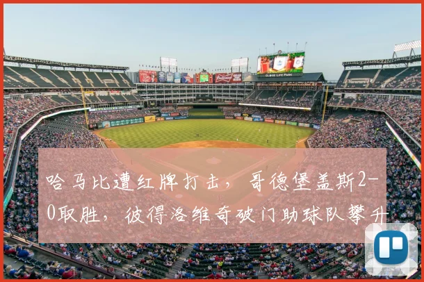 哈马比遭红牌打击，哥德堡盖斯2-0取胜，彼得洛维奇破门助球队攀升积分榜