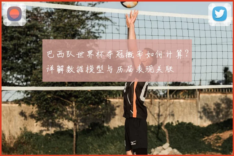 巴西队世界杯夺冠概率如何计算？详解数据模型与历届表现关联