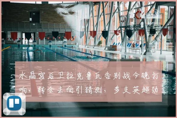 水晶宫后卫拉克鲁瓦告别战今晚打响，转会去向引猜测，多支英超劲旅有意