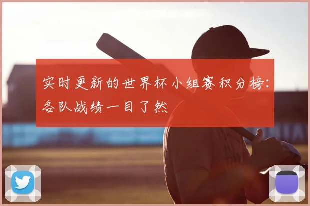 实时更新的世界杯小组赛积分榜：各队战绩一目了然